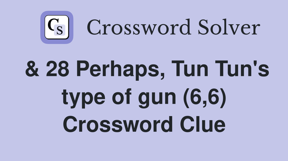& 28 Perhaps, Tun Tun's type of gun (6,6) Crossword Clue Answers